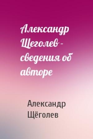 Обложка книги «Александр Щеголев - сведения об авторе» — Александр Геннадиевич Щёголев