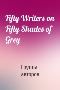 Fifty Writers on Fifty Shades of Grey