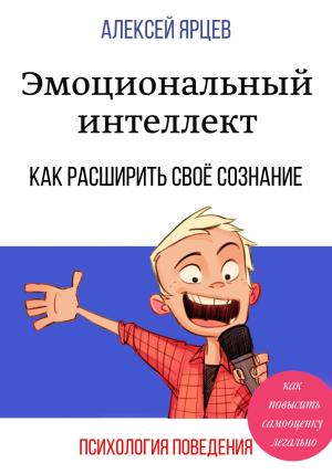 Обложка книги «Эмоциональный интеллект. Как повысить самооценку легально. Как расширить своё сознание. Психология поведения» — Алексей Ярцев