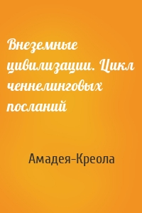 Внеземные цивилизации. Цикл ченнелинговых посланий