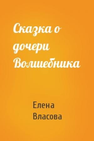 Обложка книги «Сказка о дочери Волшебника» — Елена Власова