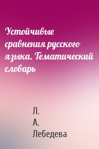 Устойчивые сравнения русского языка. Тематический словарь