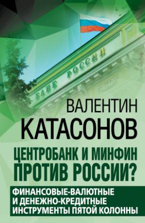 Обложка книги «Центробанк и Минфин против России? [Валютно-финансовые и денежно-кредитные инструменты пятой колонны][litres]» — Валентин Катасонов