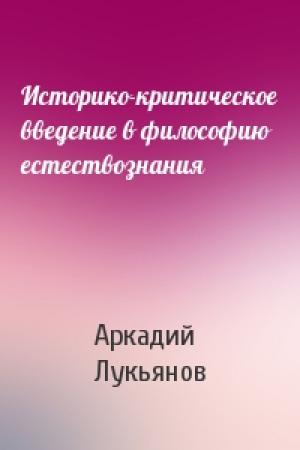 Обложка книги «Историко-критическое введение в философию естествознания» — Аркадий Викторович Лукьянов