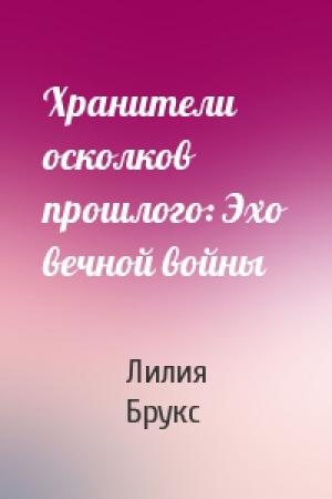 Обложка книги «Хранители осколков прошлого: Эхо вечной войны» — Лилия Брукс
