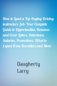 How to Land a Top-Paying Driving instructors Job: Your Complete Guide to Opportunities, Resumes and Cover Letters, Interviews, Salaries, Promotions, What to Expect From Recruiters and More