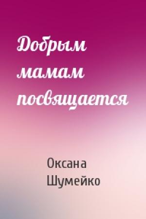 Обложка книги «Добрым мамам посвящается» — Оксана Шумейко