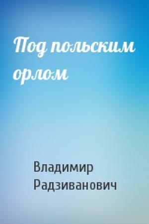 Обложка книги «Под польским орлом» — Владимир Радзиванович
