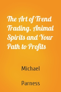 The Art of Trend Trading. Animal Spirits and Your Path to Profits