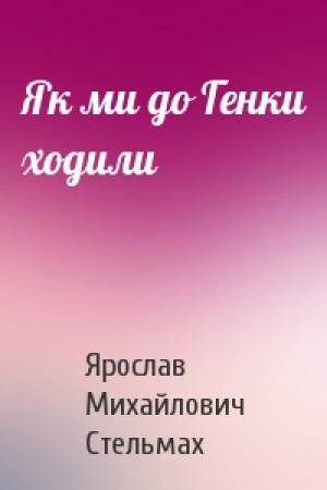 Обложка книги «Як ми до Генки ходили» — Ярослав Михайлович Стельмах