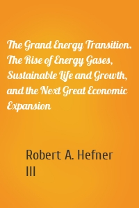 The Grand Energy Transition. The Rise of Energy Gases, Sustainable Life and Growth, and the Next Great Economic Expansion