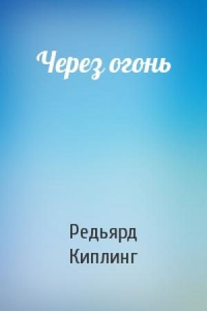 Обложка книги «Через огонь» — Редьярд Киплинг