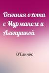 О'Санчес - Осенняя охота с Мурманом и Аленушкой
