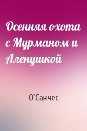 Обложка книги «Осенняя охота с Мурманом и Аленушкой» — О'Санчес