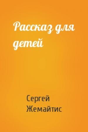 Обложка книги «Рассказ для детей» — Сергей Жемайтис