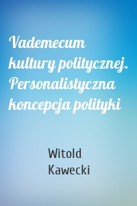 Vademecum kultury politycznej. Personalistyczna koncepcja polityki