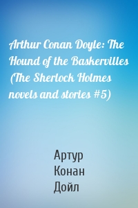 Arthur Conan Doyle: The Hound of the Baskervilles (The Sherlock Holmes novels and stories #5)