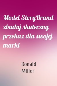 Model StoryBrand zbuduj skuteczny przekaz dla swojej marki