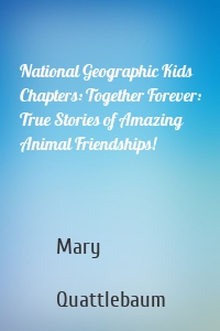 National Geographic Kids Chapters: Together Forever: True Stories of Amazing Animal Friendships!