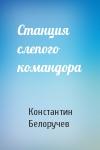 Константин Белоручев - Станция слепого командора