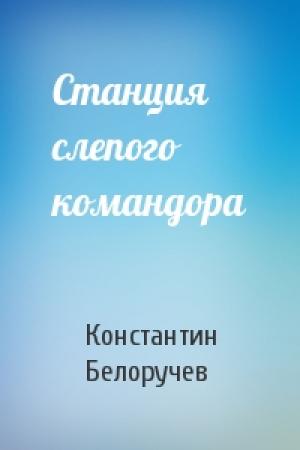 Обложка книги «Станция слепого командора» — Константин Белоручев