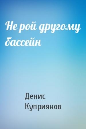 Обложка книги «Не рой другому бассейн» — Денис Куприянов