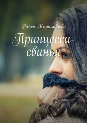 Обложка книги «Принцесса-свинья» — Райса Каримбаева