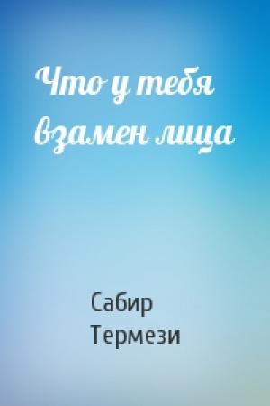 Обложка книги «Что у тебя взамен лица» — Сабир Термези