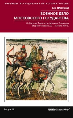 Обложка книги «Военное дело Московского государства. От Василия Темного до Михаила Романова. Вторая половина XV – начало XVII в.» — Виталий Пенской