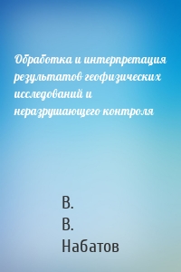 Обработка и интерпретация результатов геофизических исследований и неразрушающего контроля