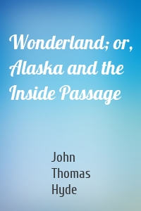 Wonderland; or, Alaska and the Inside Passage