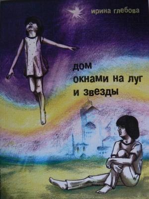 Обложка книги «Дом окнами на луг и звёзды» — Ирина Глебова
