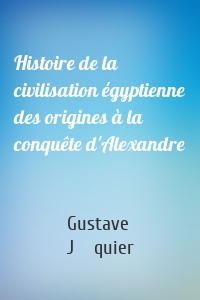 Histoire de la civilisation égyptienne des origines à la conquête d'Alexandre
