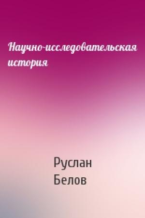 Обложка книги «Научно-исследовательская история» — Руслан Белов