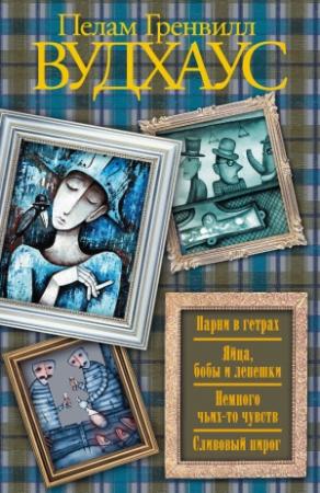 Обложка книги «Парни в гетрах. Яйца, бобы и лепешки. Немного чьих-то чувств. Сливовый пирог (сборник)» — Пэлем Грэнвилл Вудхауз