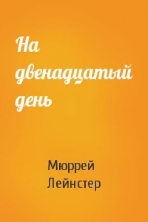 Обложка книги «На двенадцатый день» — Мюррей Лейнстер