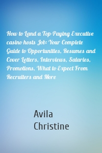 How to Land a Top-Paying Executive casino hosts Job: Your Complete Guide to Opportunities, Resumes and Cover Letters, Interviews, Salaries, Promotions, What to Expect From Recruiters and More