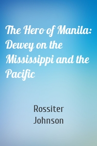 The Hero of Manila: Dewey on the Mississippi and the Pacific
