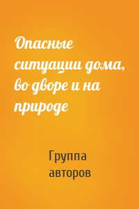 Опасные ситуации дома, во дворе и на природе