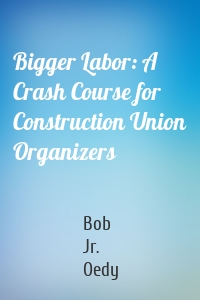 Bigger Labor: A Crash Course for Construction Union Organizers