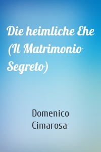 Die heimliche Ehe (Il Matrimonio Segreto)