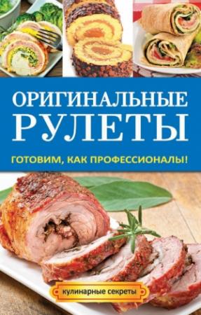 Обложка книги «Оригинальные рулеты. Готовим, как профессионалы!» — Елена Доброва