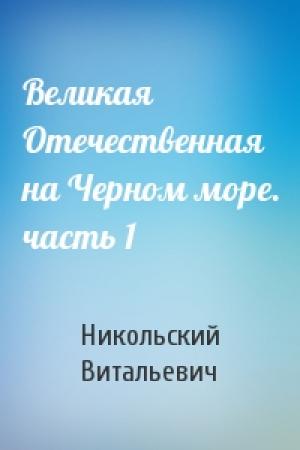 Обложка книги «Великая Отечественная на Черном море. часть 1» — Никольский Витальевич