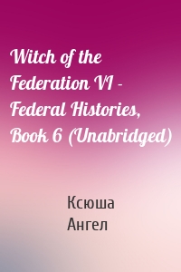 Witch of the Federation VI - Federal Histories, Book 6 (Unabridged)