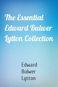 The Essential Edward Bulwer Lytton Collection