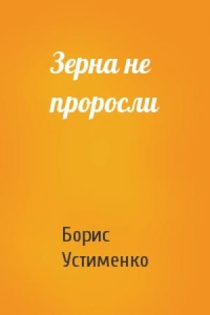Обложка книги «Зерна не проросли» — Борис Устименко