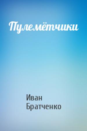 Обложка книги «Пулемётчики» — Иван Братченко