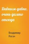 Владимир Рогач - Давным-давно, очень далеко отсюда