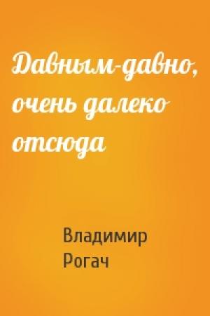 Обложка книги «Давным-давно, очень далеко отсюда» — Владимир Рогач