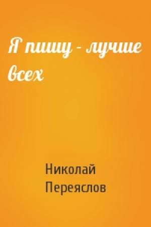 Обложка книги «Я пишу - лучше всех» — Николай Владимирович Переяслов